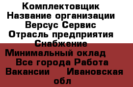 Комплектовщик › Название организации ­ Версус Сервис › Отрасль предприятия ­ Снабжение › Минимальный оклад ­ 1 - Все города Работа » Вакансии   . Ивановская обл.